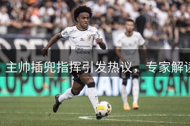 主帅插兜指挥引发热议，专家解读德罗西执教风格